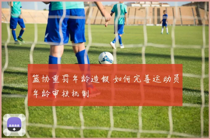 篮协重罚年龄造假 如何完善运动员年龄审核机制