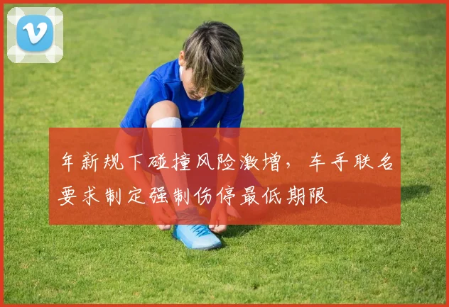 年新规下碰撞风险激增，车手联名要求制定强制伤停最低期限